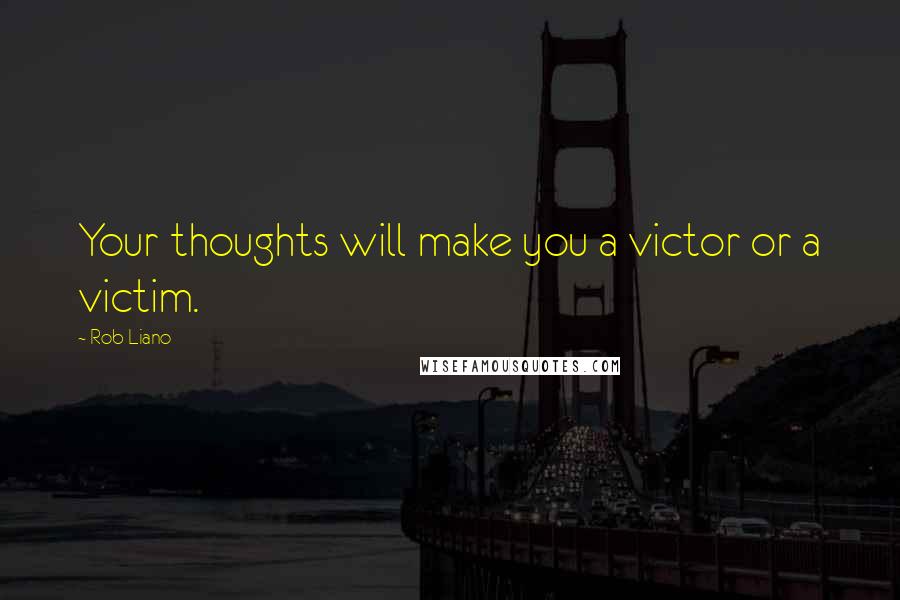 Rob Liano Quotes: Your thoughts will make you a victor or a victim.