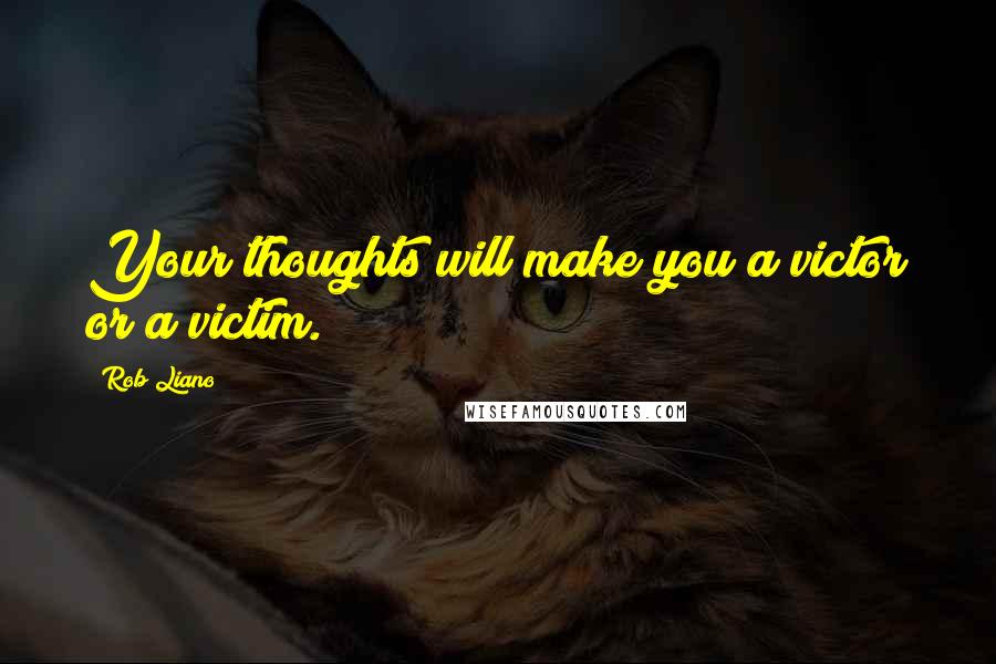 Rob Liano Quotes: Your thoughts will make you a victor or a victim.