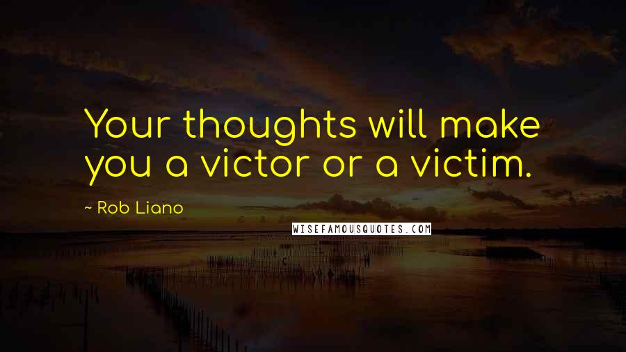 Rob Liano Quotes: Your thoughts will make you a victor or a victim.