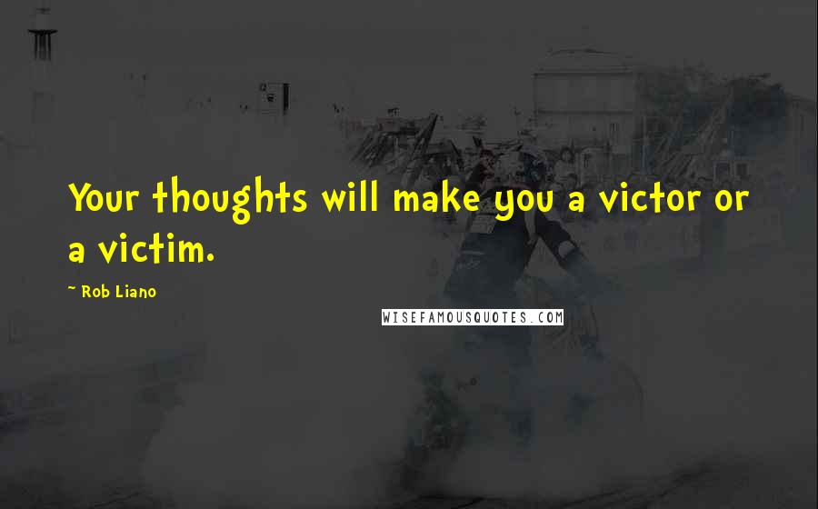 Rob Liano Quotes: Your thoughts will make you a victor or a victim.
