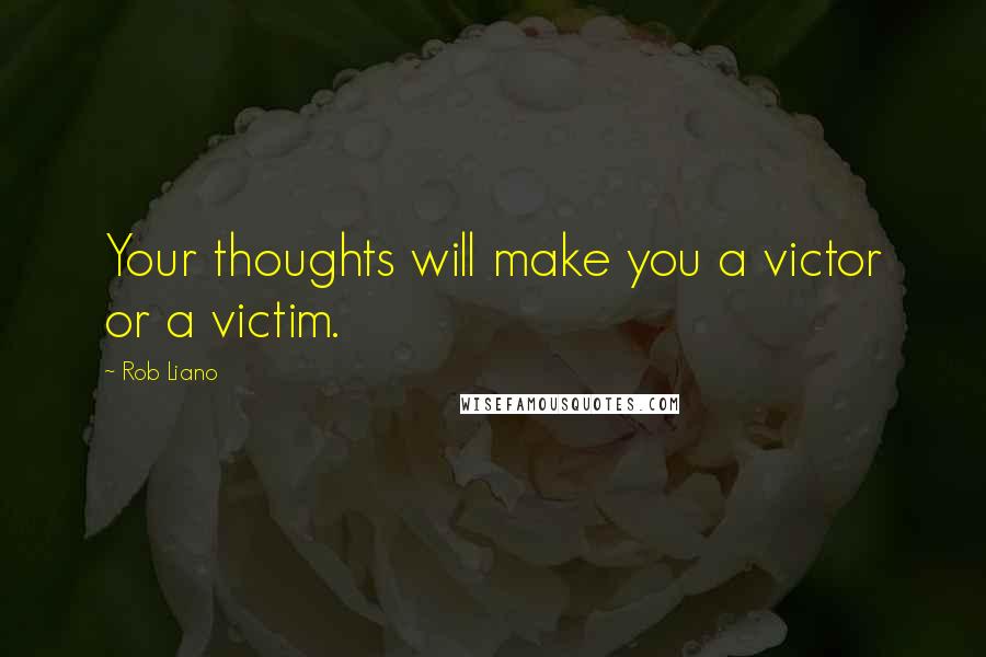 Rob Liano Quotes: Your thoughts will make you a victor or a victim.