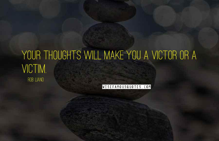 Rob Liano Quotes: Your thoughts will make you a victor or a victim.