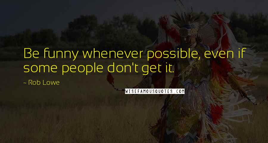 Rob Lowe Quotes: Be funny whenever possible, even if some people don't get it.