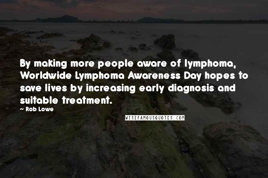 Rob Lowe Quotes: By making more people aware of lymphoma, Worldwide Lymphoma Awareness Day hopes to save lives by increasing early diagnosis and suitable treatment.