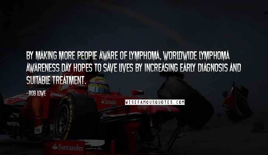 Rob Lowe Quotes: By making more people aware of lymphoma, Worldwide Lymphoma Awareness Day hopes to save lives by increasing early diagnosis and suitable treatment.