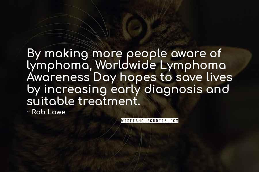 Rob Lowe Quotes: By making more people aware of lymphoma, Worldwide Lymphoma Awareness Day hopes to save lives by increasing early diagnosis and suitable treatment.