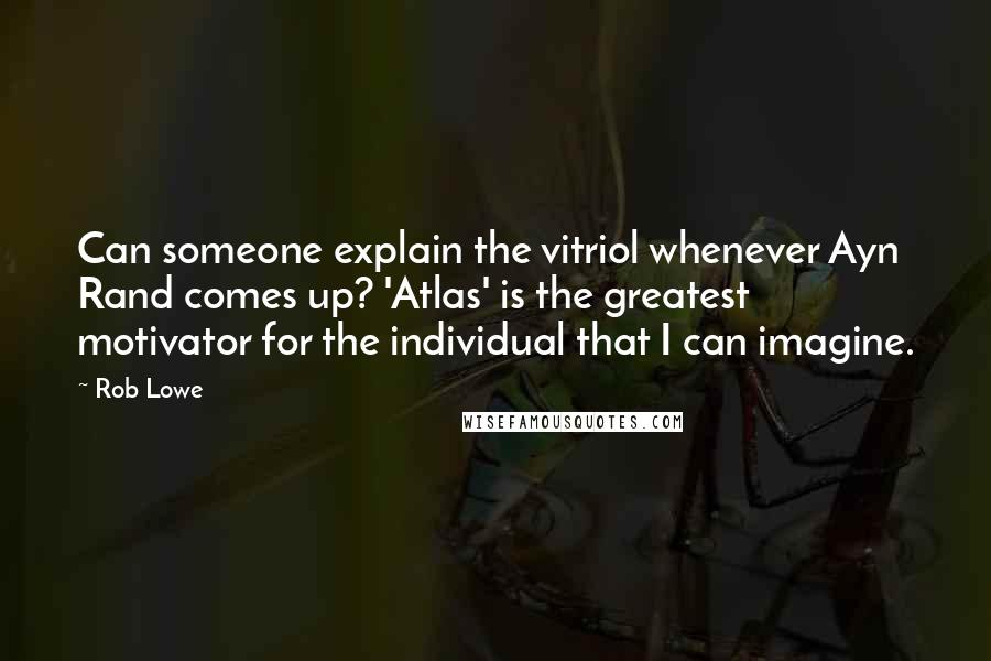 Rob Lowe Quotes: Can someone explain the vitriol whenever Ayn Rand comes up? 'Atlas' is the greatest motivator for the individual that I can imagine.