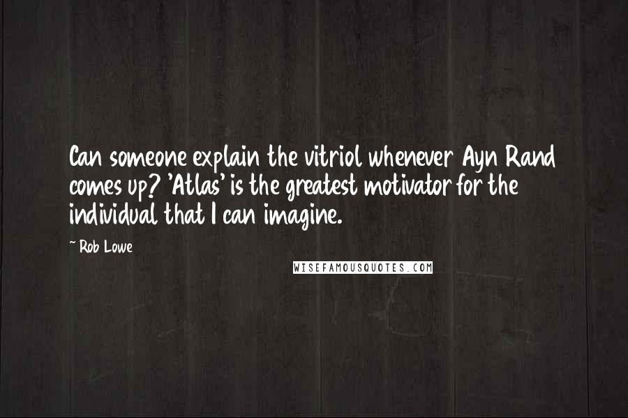 Rob Lowe Quotes: Can someone explain the vitriol whenever Ayn Rand comes up? 'Atlas' is the greatest motivator for the individual that I can imagine.