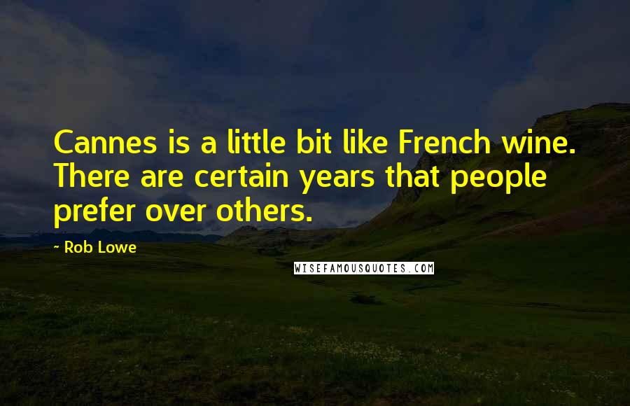 Rob Lowe Quotes: Cannes is a little bit like French wine. There are certain years that people prefer over others.