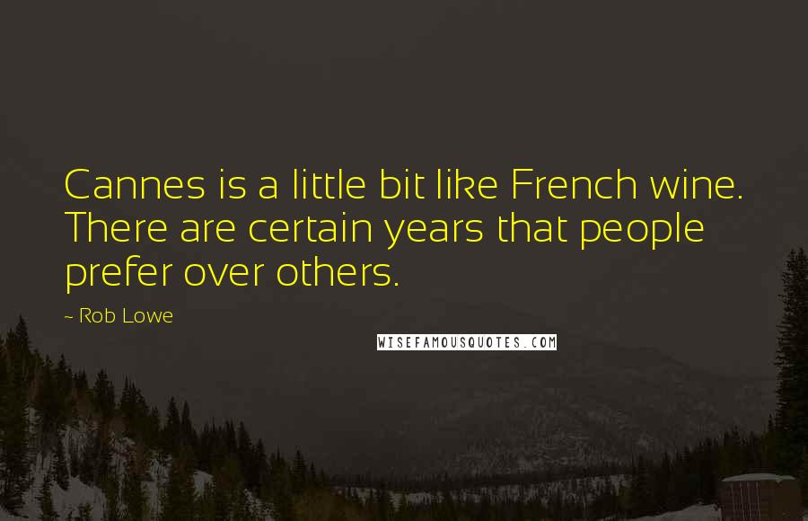 Rob Lowe Quotes: Cannes is a little bit like French wine. There are certain years that people prefer over others.