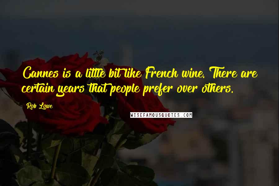 Rob Lowe Quotes: Cannes is a little bit like French wine. There are certain years that people prefer over others.