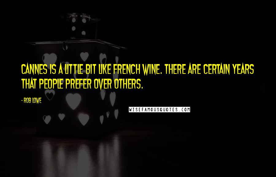 Rob Lowe Quotes: Cannes is a little bit like French wine. There are certain years that people prefer over others.