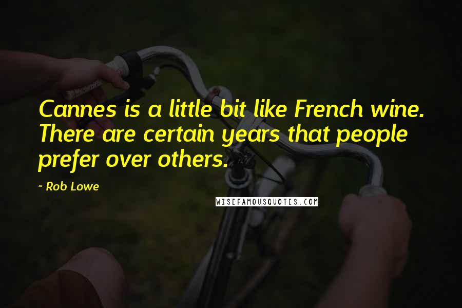 Rob Lowe Quotes: Cannes is a little bit like French wine. There are certain years that people prefer over others.