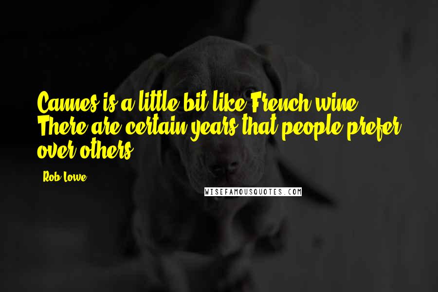 Rob Lowe Quotes: Cannes is a little bit like French wine. There are certain years that people prefer over others.