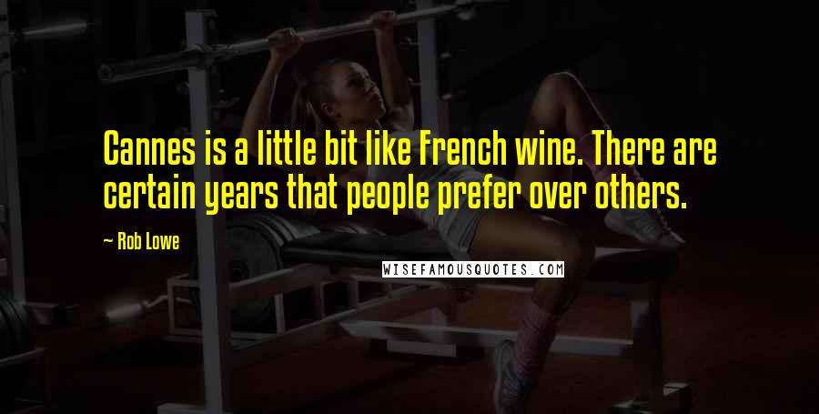 Rob Lowe Quotes: Cannes is a little bit like French wine. There are certain years that people prefer over others.