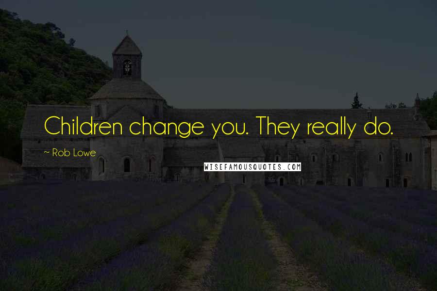 Rob Lowe Quotes: Children change you. They really do.
