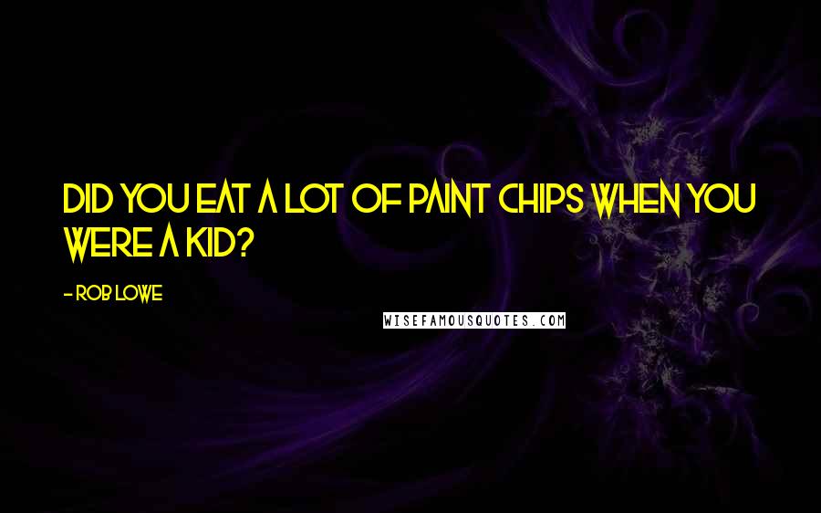 Rob Lowe Quotes: Did you eat a lot of paint chips when you were a kid?