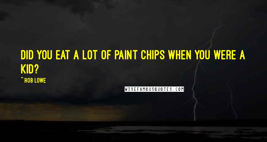 Rob Lowe Quotes: Did you eat a lot of paint chips when you were a kid?