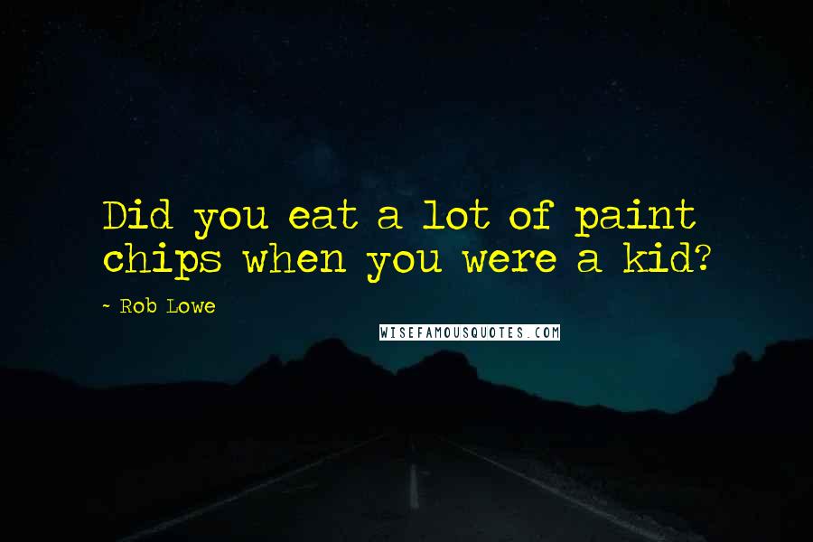 Rob Lowe Quotes: Did you eat a lot of paint chips when you were a kid?