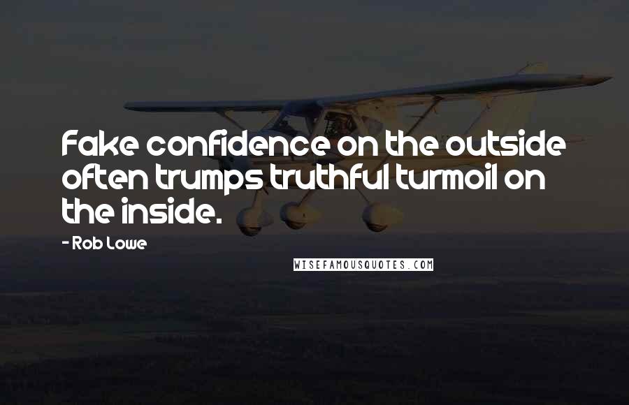 Rob Lowe Quotes: Fake confidence on the outside often trumps truthful turmoil on the inside.