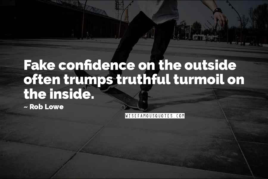 Rob Lowe Quotes: Fake confidence on the outside often trumps truthful turmoil on the inside.