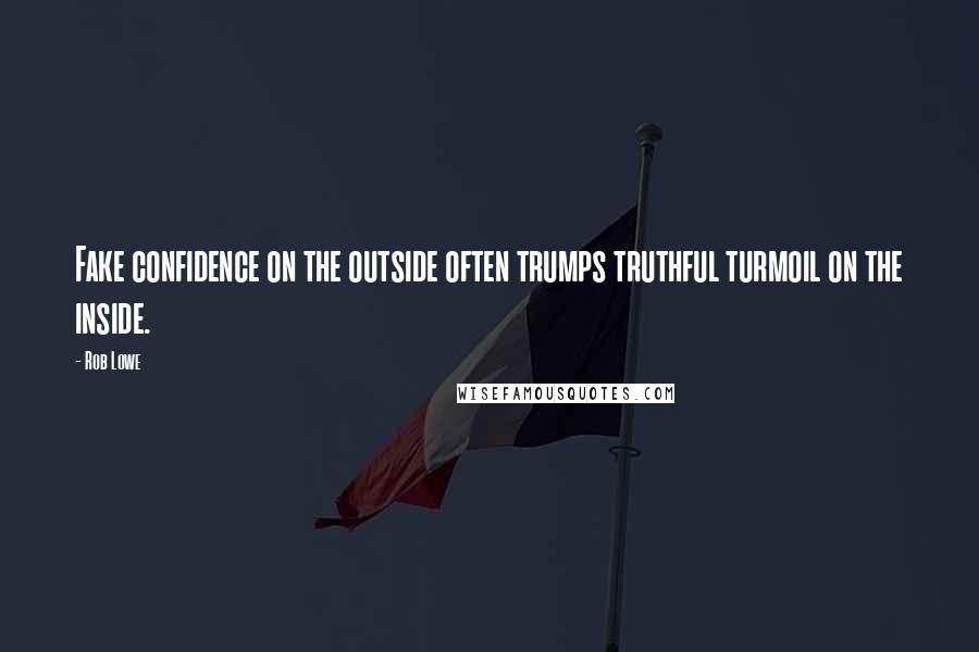 Rob Lowe Quotes: Fake confidence on the outside often trumps truthful turmoil on the inside.