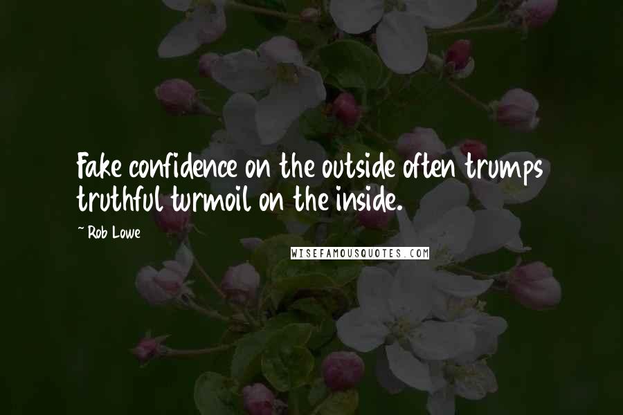 Rob Lowe Quotes: Fake confidence on the outside often trumps truthful turmoil on the inside.