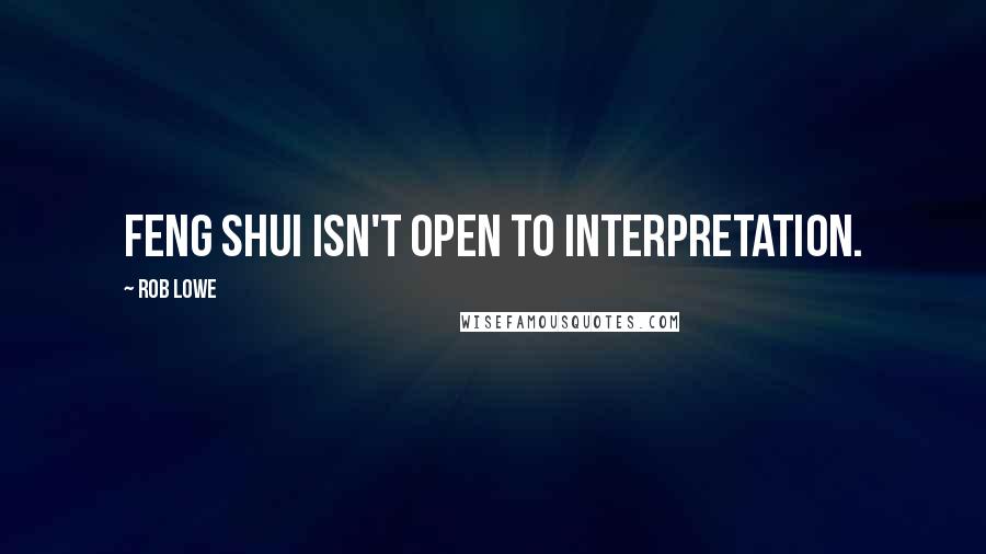 Rob Lowe Quotes: Feng shui isn't open to interpretation.