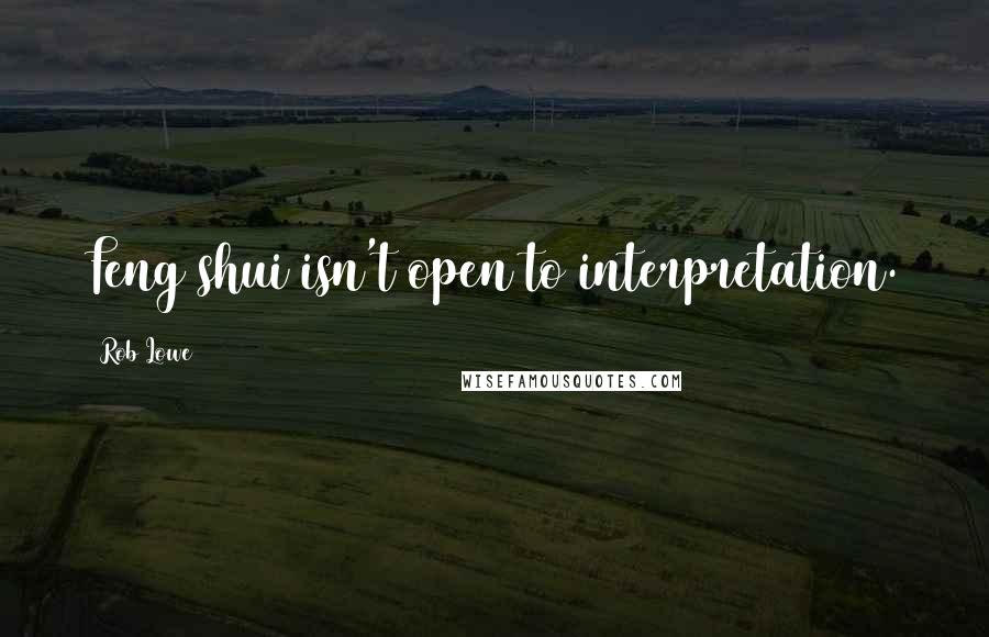 Rob Lowe Quotes: Feng shui isn't open to interpretation.