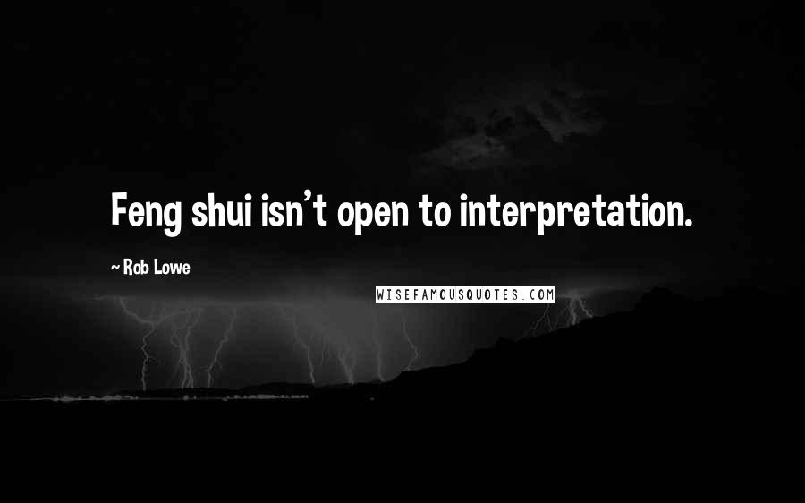 Rob Lowe Quotes: Feng shui isn't open to interpretation.