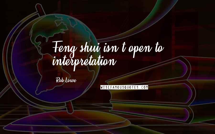 Rob Lowe Quotes: Feng shui isn't open to interpretation.