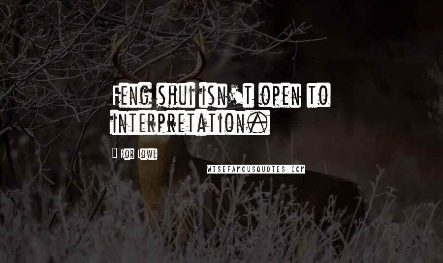 Rob Lowe Quotes: Feng shui isn't open to interpretation.