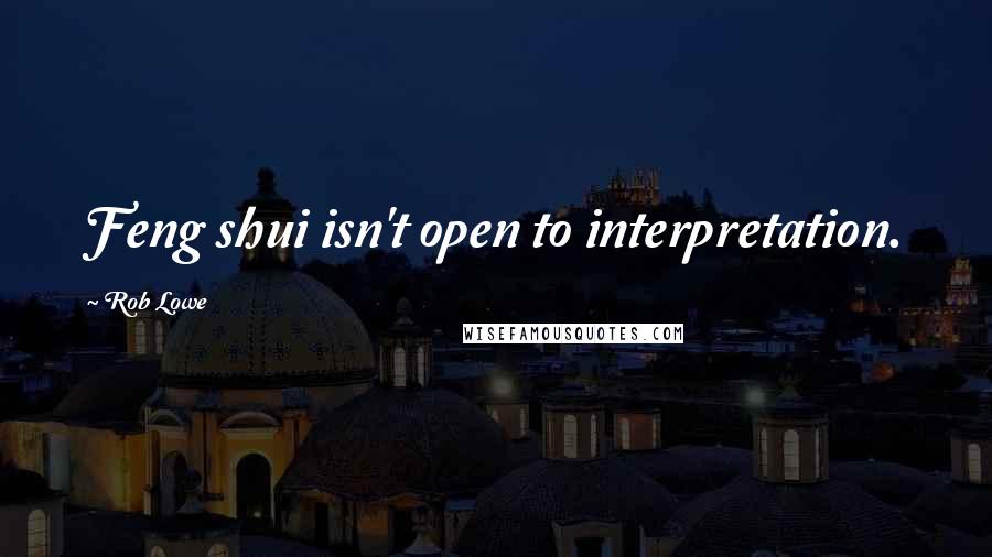 Rob Lowe Quotes: Feng shui isn't open to interpretation.