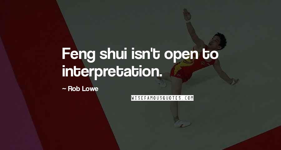 Rob Lowe Quotes: Feng shui isn't open to interpretation.