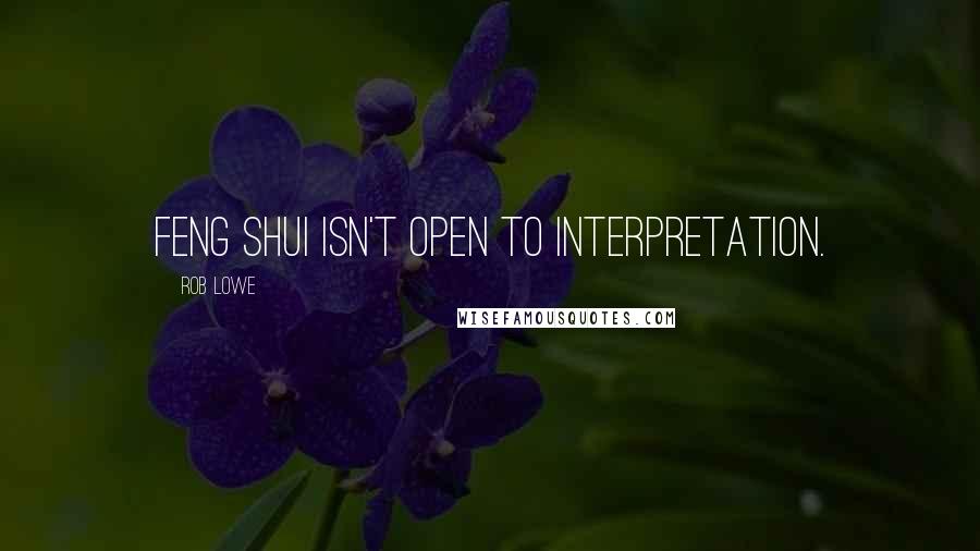 Rob Lowe Quotes: Feng shui isn't open to interpretation.