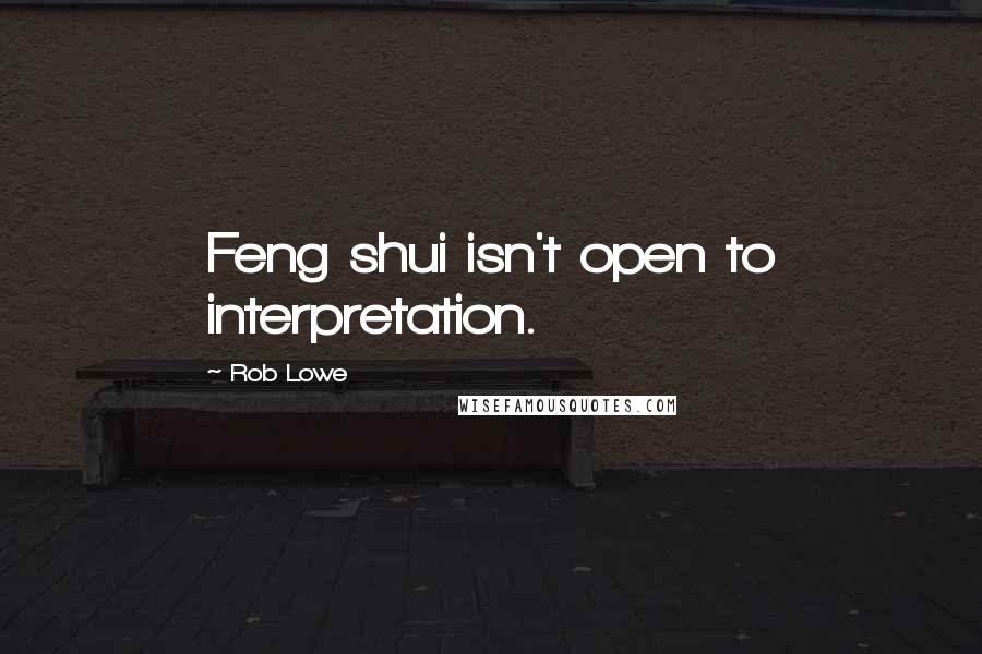 Rob Lowe Quotes: Feng shui isn't open to interpretation.