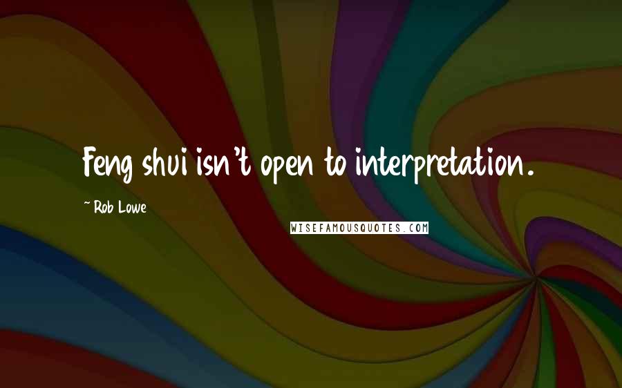 Rob Lowe Quotes: Feng shui isn't open to interpretation.