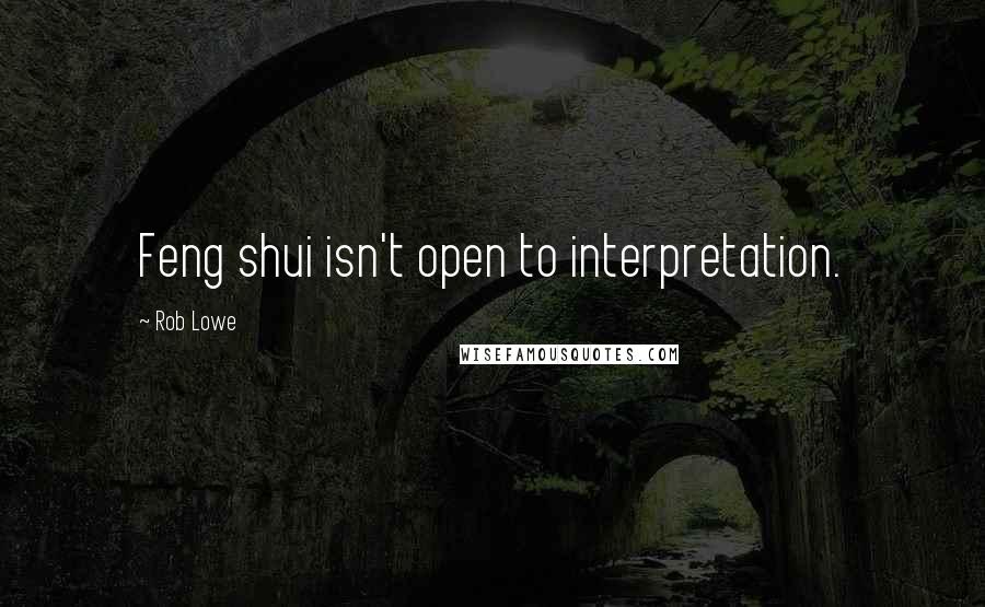 Rob Lowe Quotes: Feng shui isn't open to interpretation.