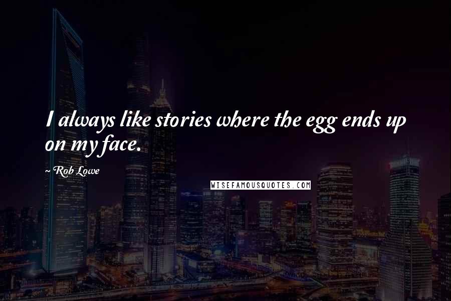 Rob Lowe Quotes: I always like stories where the egg ends up on my face.