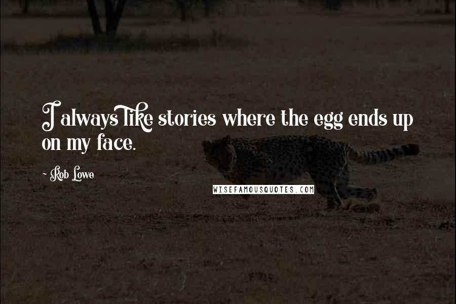 Rob Lowe Quotes: I always like stories where the egg ends up on my face.