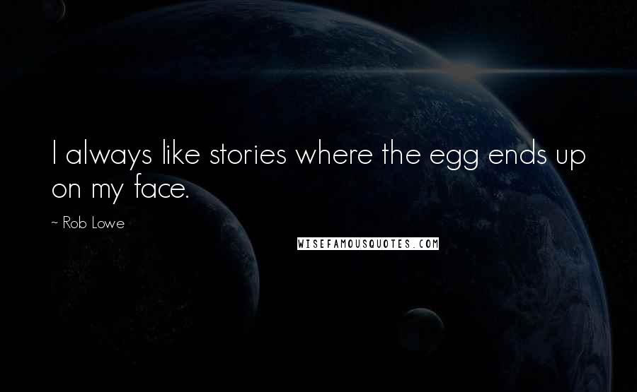 Rob Lowe Quotes: I always like stories where the egg ends up on my face.