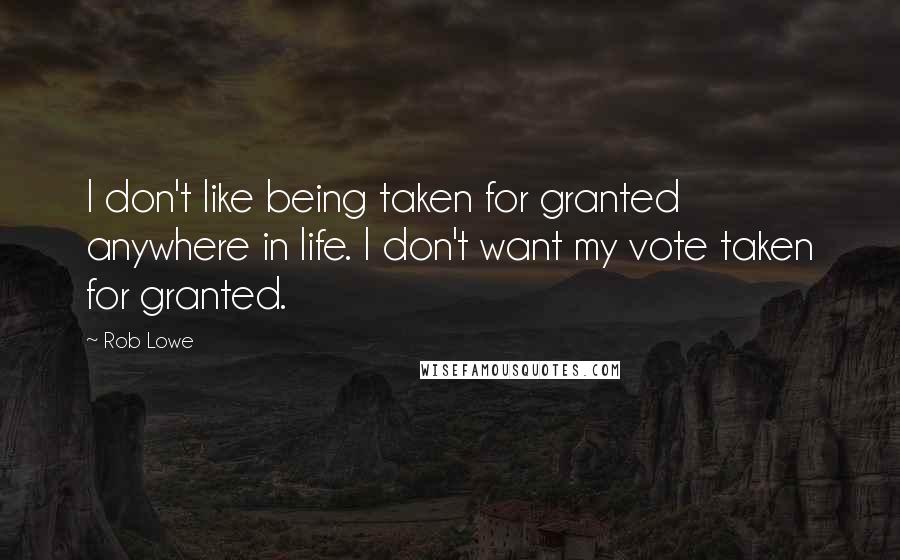 Rob Lowe Quotes: I don't like being taken for granted anywhere in life. I don't want my vote taken for granted.