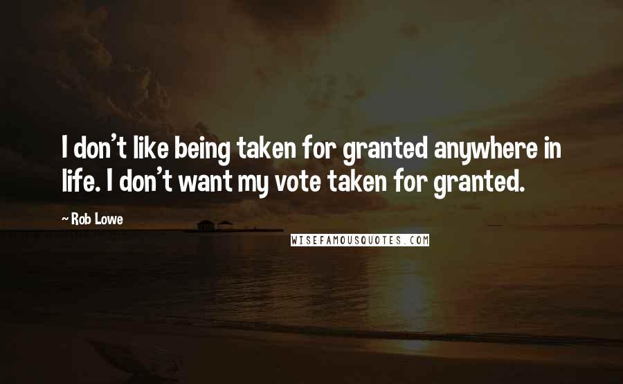 Rob Lowe Quotes: I don't like being taken for granted anywhere in life. I don't want my vote taken for granted.