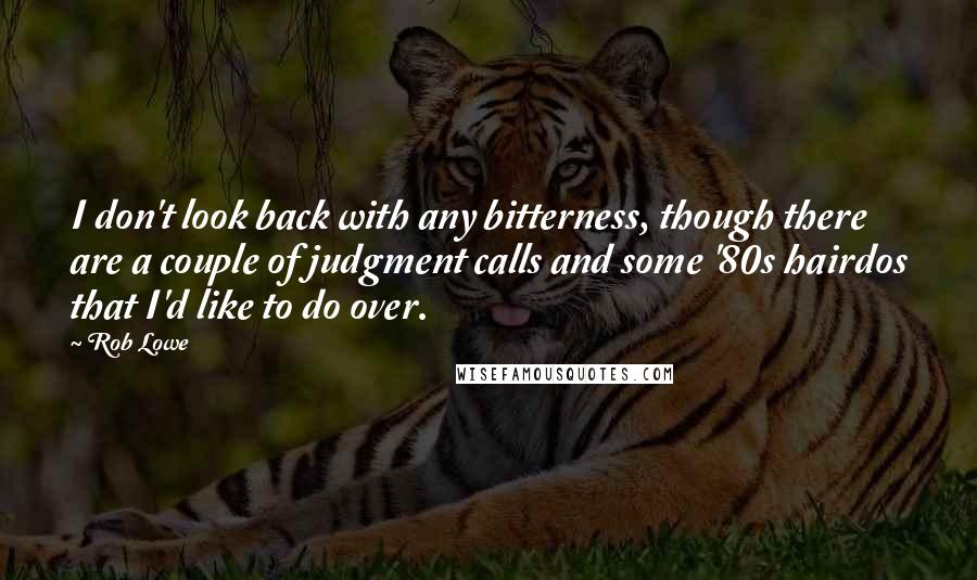 Rob Lowe Quotes: I don't look back with any bitterness, though there are a couple of judgment calls and some '80s hairdos that I'd like to do over.