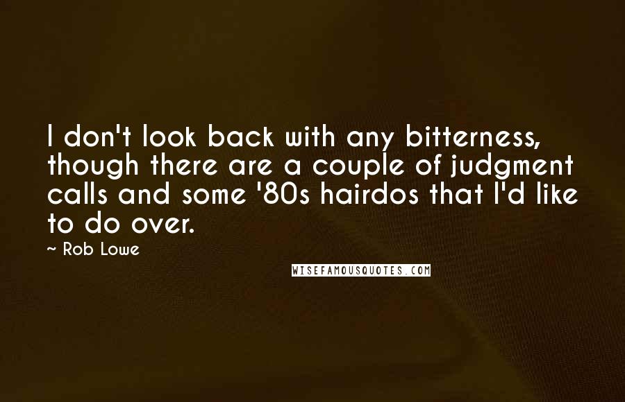 Rob Lowe Quotes: I don't look back with any bitterness, though there are a couple of judgment calls and some '80s hairdos that I'd like to do over.