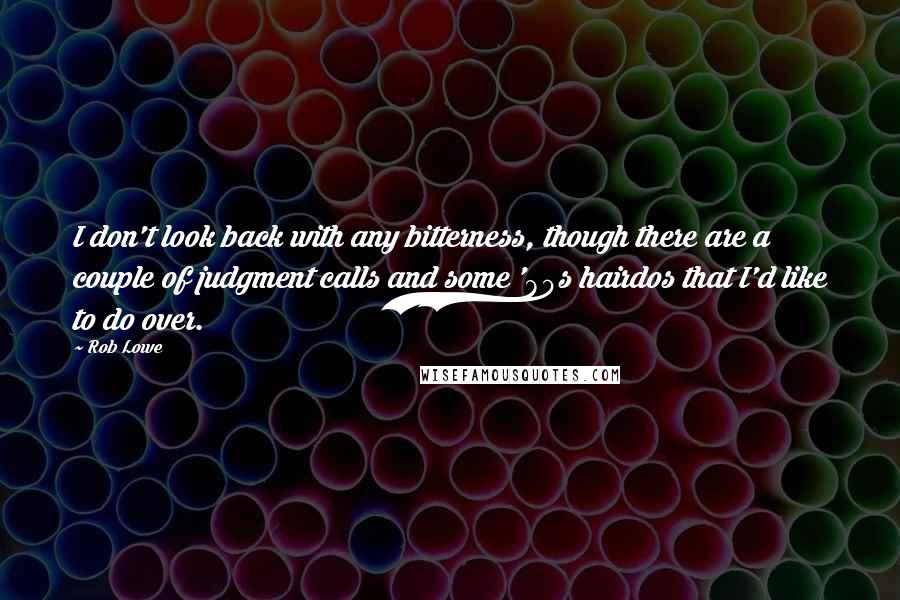 Rob Lowe Quotes: I don't look back with any bitterness, though there are a couple of judgment calls and some '80s hairdos that I'd like to do over.