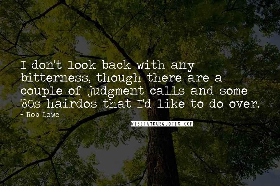 Rob Lowe Quotes: I don't look back with any bitterness, though there are a couple of judgment calls and some '80s hairdos that I'd like to do over.