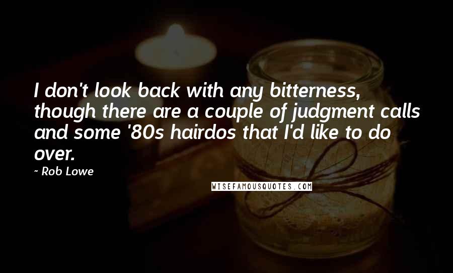 Rob Lowe Quotes: I don't look back with any bitterness, though there are a couple of judgment calls and some '80s hairdos that I'd like to do over.