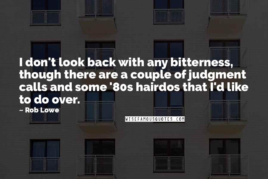Rob Lowe Quotes: I don't look back with any bitterness, though there are a couple of judgment calls and some '80s hairdos that I'd like to do over.