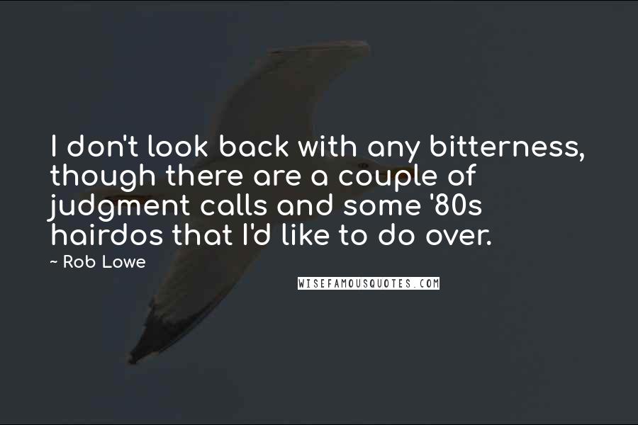 Rob Lowe Quotes: I don't look back with any bitterness, though there are a couple of judgment calls and some '80s hairdos that I'd like to do over.
